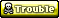 shiny badge that says 'trouble';